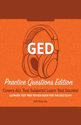 GED Study Guide!: Practice Questions Edition! Ultimate Test Prep Review Book For The GED Exam!: Covers ALL Test Subjects! Learn Test Sec - Jeff Morrow