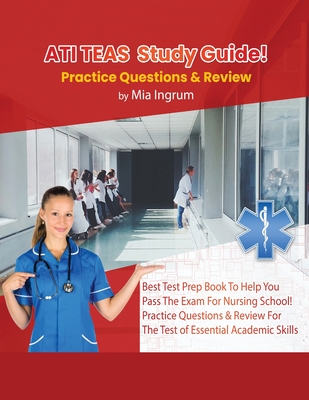 ATI TEAS Study Guide! Best Test Prep Book To Help You Pass The Exam For Nursing School! Practice Questions & Review For The Test of Essential Academic - Mia Ingrum