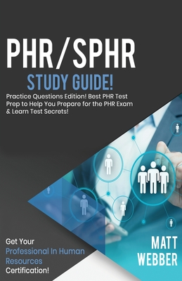 PHR/SPHR Study Guide - Practice Questions! Best PHR Test Prep to Help You Prepare for the PHR Exam! Get PHR Certification! - Matt Webber