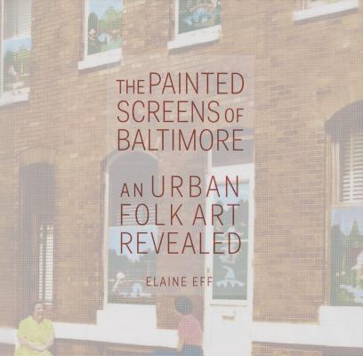 The Painted Screens of Baltimore: An Urban Folk Art Revealed - Elaine Eff