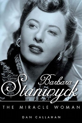 Barbara Stanwyck: The Miracle Woman - Dan Callahan