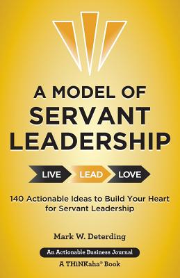 A Model of Servant Leadership: 140 Actionable Ideas to Build Your Heart for Servant Leadership - Mark Deterding