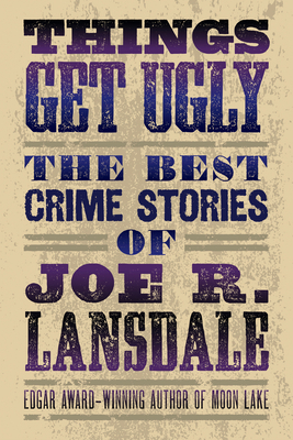 Things Get Ugly: The Best Crime Fiction of Joe R. Lansdale - Joe R. Lansdale