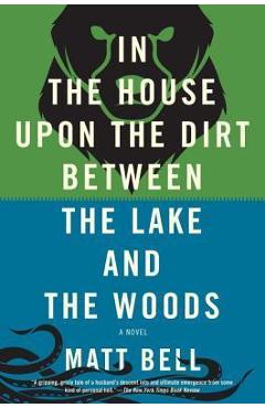 Coperta cărții 'In the House Upon the Dirt Between the Lake and the Woods - Matt Bell'