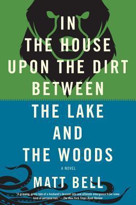 Coperta cărții 'In the House Upon the Dirt Between the Lake and the Woods - Matt Bell'