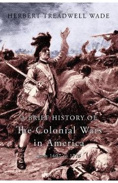 Coperta cărții 'A Brief History of the Colonial Wars in America from 1607 to 1775 - Herbert Treadwell Wade'