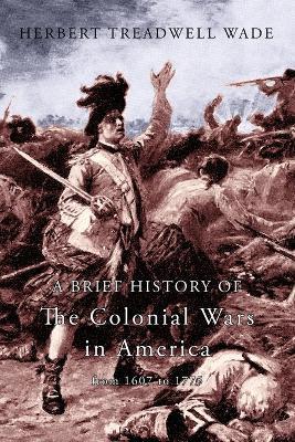 Coperta cărții 'A Brief History of the Colonial Wars in America from 1607 to 1775 - Herbert Treadwell Wade'