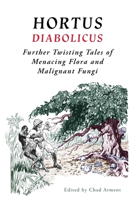 Hortus Diabolicus: Further Twisted Tales of Menacing Flora and Malignant Fungi - Chad Arment