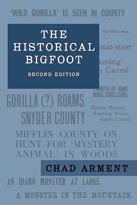 The Historical Bigfoot: Early Reports of Wild Men, Hairy Giants, and Wandering Gorillas in North America - Chad Arment
