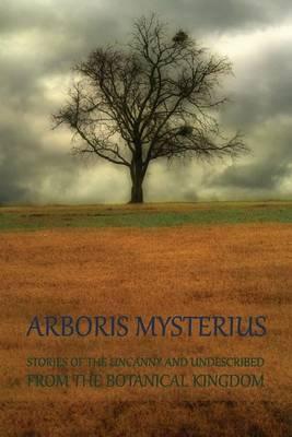 Arboris Mysterius: Stories of the Uncanny and Undescribed from the Botanical Kingdom - Chad Arment