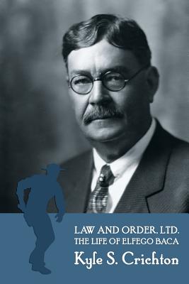 Law and Order, Ltd.: The Rousing Life of Elfego Baca of New Mexico - Kyle S. Crichton