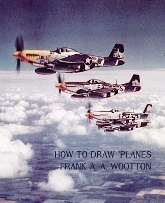 How to Draw Planes (WWII-Era Reprint Edition) - Frank A. A. Wootton