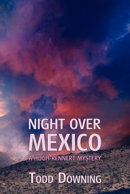 Night Over Mexico (a Hugh Rennert Mystery) - Todd Downing