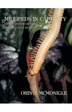Millipeds in Captivity: Diplopodan Husbandry and Reproductive Biology (Millipede Husbandry) - Orin Mcmonigle
