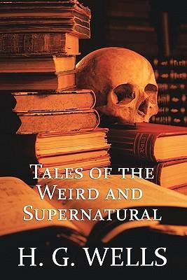 H. G. Wells: Tales of the Weird and Supernatural - H. G. Wells