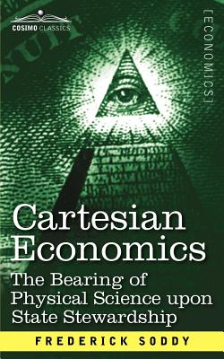 Cartesian Economics: The Bearing of Physical Science Upon State Stewardship - Frederick Soddy
