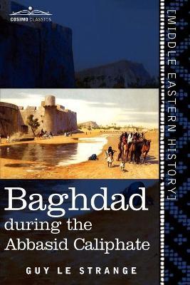 Baghdad: During the Abbasid Caliphate - Guy Le Strange