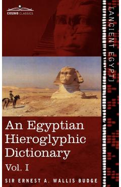 An Egyptian Hieroglyphic Dictionary (in Two Volumes), Vol.I: With an Index of English Words, King List and Geographical List with Indexes, List of Hi - Ernest A. Wallis Budge