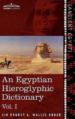 An Egyptian Hieroglyphic Dictionary (in Two Volumes), Vol.I: With an Index of English Words, King List and Geographical List with Indexes, List of Hi - Ernest A. Wallis Budge