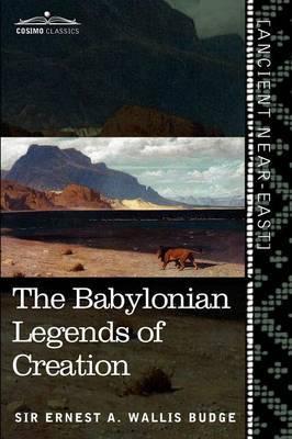 The Babylonian Legends of Creation: And the Fight Between Bel and the Dragon - Ernest A. Wallis Budge