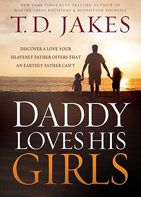Daddy Loves His Girls: Discover a Love Your Heavenly Father Offers That an Earthly Father Can't - T. D. Jakes
