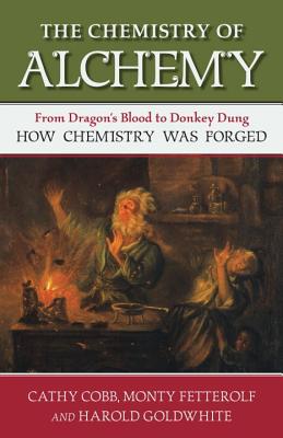 The Chemistry of Alchemy: From Dragon's Blood to Donkey Dung, How Chemistry Was Forged - Cathy Cobb