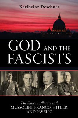 God and the Fascists: The Vatican Alliance with Mussolini, Franco, Hitler, and Pavelic - Karlheinz Deschner