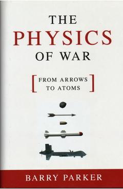 Coperta cărții 'The Physics of War: From Arrows to Atoms - Barry Parker'