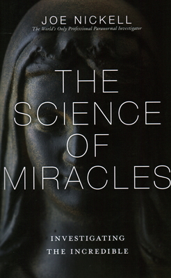 The Science of Miracles: Investigating the Incredible - Joe Nickell