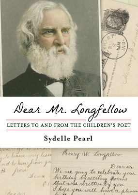 Dear Mr. Longfellow: Letters to and from the Children's Poet - Sydelle Pearl