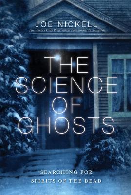 The Science of Ghosts: Searching for Spirits of the Dead - Joe Nickell