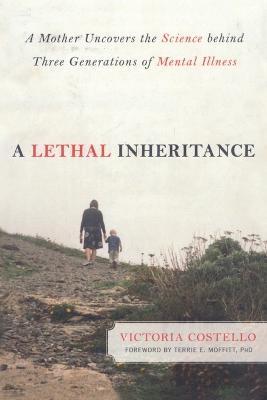 A Lethal Inheritance: A Mother Uncovers the Science Behind Three Generations of Mental Illness - Victoria Costello