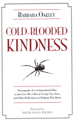 Cold-Blooded Kindness Neuroquirks of a Codependent Killer,: Or Just Give Me a Shot at Loving You, Dear, and Other Reflections on Helping That Hurts - Barbara Oakley