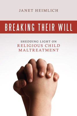 Breaking Their Will: Shedding Light on Religious Child Maltreatment - Janet Heimlich