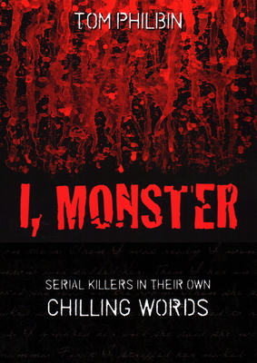 I, Monster: Serial Killers in Their Own Chilling Words - Tom Philbin