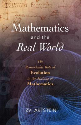 Mathematics and the Real World: The Remarkable Role of Evolution in the Making of Mathematics - Zvi Artstein