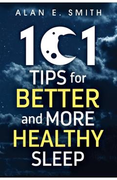 Poza produsului 101 Tips for Better And More Healthy Sleep: Practical Advice for More Restful Nights - Alan E. Smith