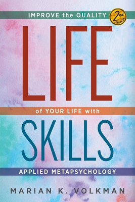 Life Skills: Improve the Quality of Your Life with Applied Metapsychology, 2nd Edition - Marian K. Volkman