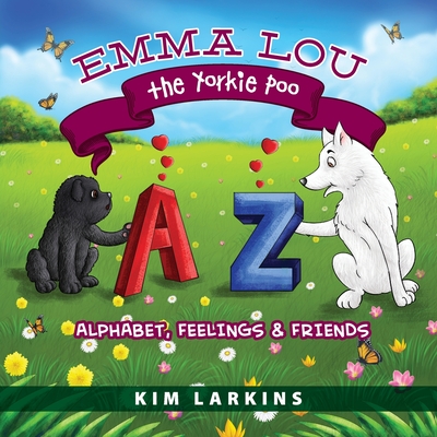 Emma Lou the Yorkie Poo: Alphabet, Feelings and Friends - Kim Larkins