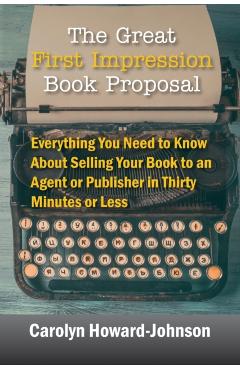 The Great First Impression Book Proposal: Everything You Need to Know About Selling Your Book to an Agent or Publisher in Thirty Minutes or Less - Carolyn Howard-johnson