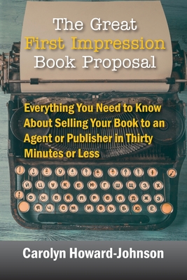 The Great First Impression Book Proposal: Everything You Need to Know About Selling Your Book to an Agent or Publisher in Thirty Minutes or Less - Carolyn Howard-johnson