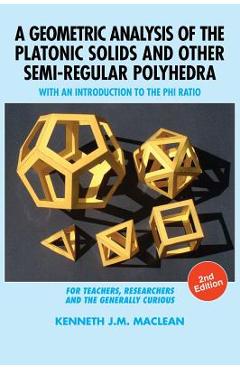 Poza produsului A Geometric Analysis of the Platonic Solids and Other Semi-Regular Polyhedra: With an Introduction to the Phi Ratio, 2nd Edition - Kenneth J. M. Maclean