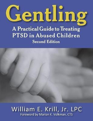 Gentling: A Practical Guide to Treating Ptsd in Abused Children, 2nd Edition - William E. Krill