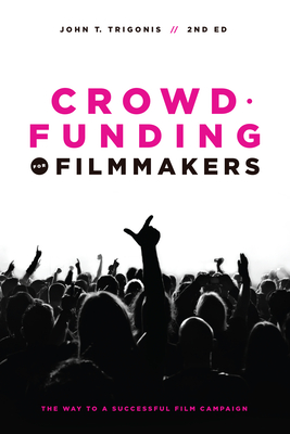 Crowdfunding for Filmmakers: The Way to a Successful Film Campaign - John T. Trigonis