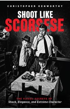 Coperta cărții 'Shoot Like Scorsese: The Visual Secrets of Shock, Elegance, and Extreme Character - Christopher Kenworthy'