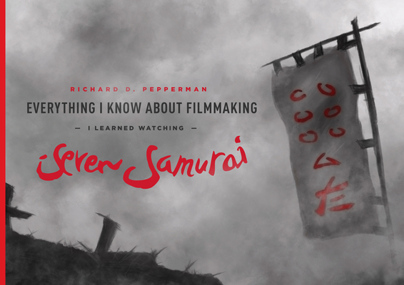 Everything I Know about Filmmaking I Learned Watching Seven Samurai - Richard D. Pepperman