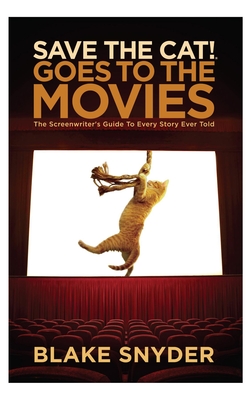 Save the Cat Goes to the Movies: The Screenwriter's Guide to Every Story Ever Told - Blake Snyder