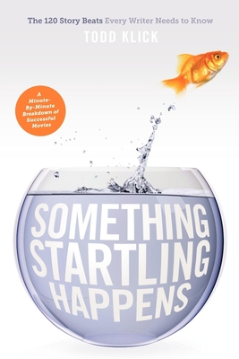 Something Startling Happens: The 120 Story Beats Every Writer Needs to Know - Todd Klick