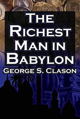 The Richest Man in Babylon: George S. Clason's Bestselling Guide to Financial Success: Saving Money and Putting It to Work for You - George Samuel Clason