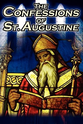 Confessions of St. Augustine: The Original, Classic Text by Augustine Bishop of Hippo, His Autobiography and Conversion Story - St Augustine